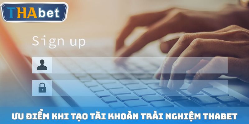 Ưu điểm khi tạo tài khoản trải nghiệm THABET